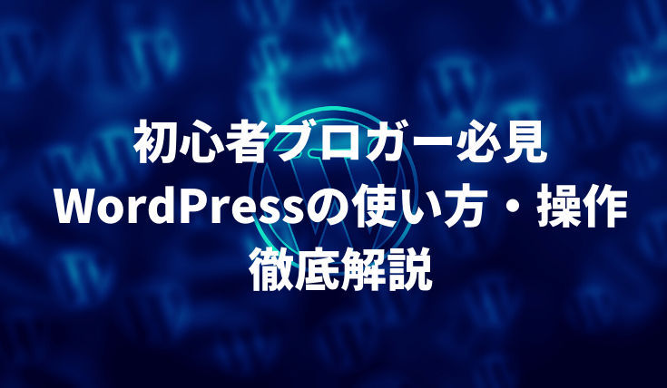 WordPressの使い方を初心者向けに全て解説【迷う必要なし】